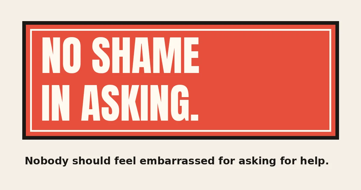 No Shame in Asking. Nobody should feel embarrassed for asking for help.